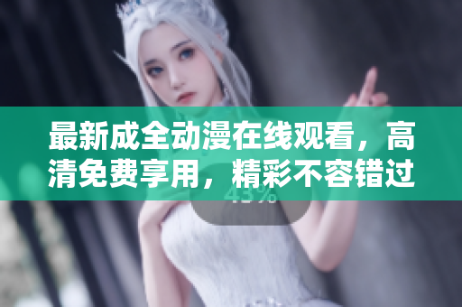 最新成全動漫在線觀看，高清免費(fèi)享用，精彩不容錯過