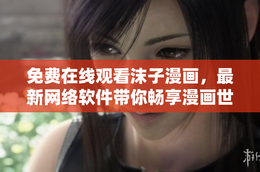 免費在線觀看沫子漫畫，最新網(wǎng)絡(luò)軟件帶你暢享漫畫世界！