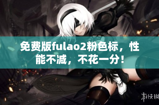 免費(fèi)版fulao2粉色標(biāo)，性能不減，不花一分！
