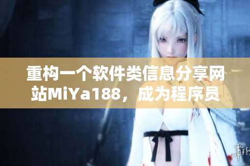 重構(gòu)一個(gè)軟件類信息分享網(wǎng)站MiYa188，成為程序員必備的技術(shù)寶典！