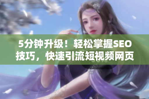 5分鐘升級(jí)！輕松掌握SEO技巧，快速引流短視頻網(wǎng)頁(yè)入口
