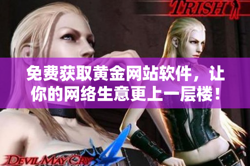 免費獲取黃金網(wǎng)站軟件，讓你的網(wǎng)絡(luò)生意更上一層樓！
