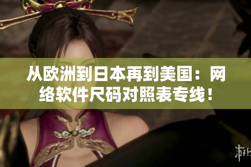 從歐洲到日本再到美國(guó)：網(wǎng)絡(luò)軟件尺碼對(duì)照表專(zhuān)線(xiàn)！