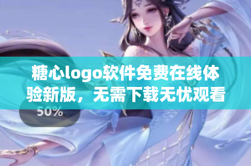 糖心logo軟件免費(fèi)在線體驗(yàn)新版，無(wú)需下載無(wú)憂觀看