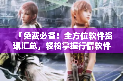 「免費(fèi)必備！全方位軟件資訊匯總，輕松掌握行情軟件網(wǎng)站大全」