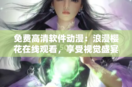 免費高清軟件動漫：浪漫櫻花在線觀看，享受視覺盛宴