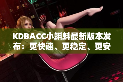 KDBACC小蝌蚪最新版本發(fā)布：更快速、更穩(wěn)定、更安全的網(wǎng)絡(luò)軟件體驗(yàn)
