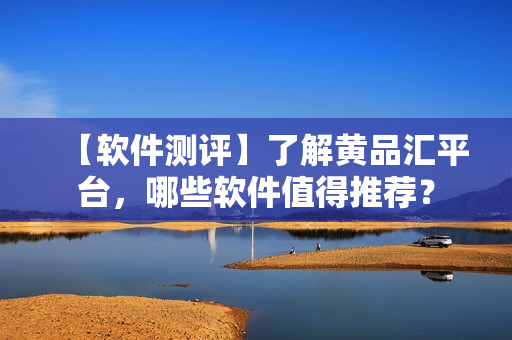 【軟件測(cè)評(píng)】了解黃品匯平臺(tái)，哪些軟件值得推薦？