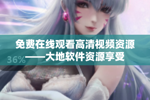 免費(fèi)在線觀看高清視頻資源——大地軟件資源享受