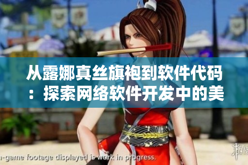 從露娜真絲旗袍到軟件代碼：探索網絡軟件開發(fā)中的美學設計