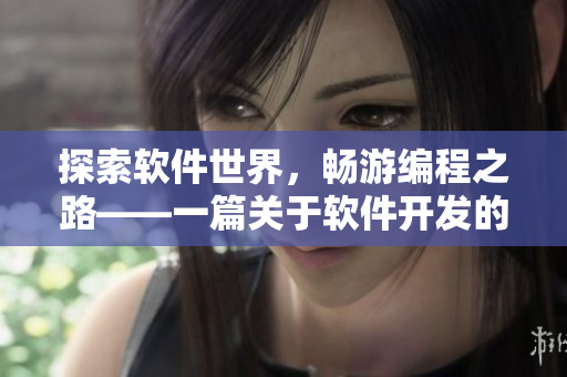 探索軟件世界，暢游編程之路——一篇關(guān)于軟件開發(fā)的精彩文章
