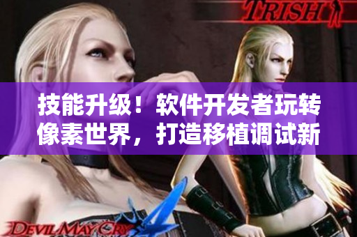技能升級(jí)！軟件開(kāi)發(fā)者玩轉(zhuǎn)像素世界，打造移植調(diào)試新境界