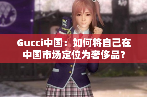 Gucci中國(guó)：如何將自己在中國(guó)市場(chǎng)定位為奢侈品？