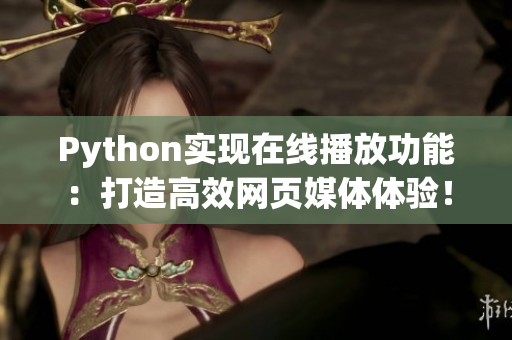 Python實現(xiàn)在線播放功能：打造高效網(wǎng)頁媒體體驗！