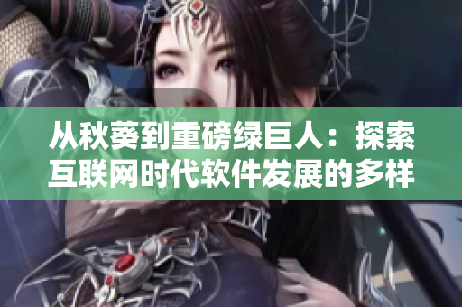 從秋葵到重磅綠巨人：探索互聯(lián)網(wǎng)時代軟件發(fā)展的多樣性