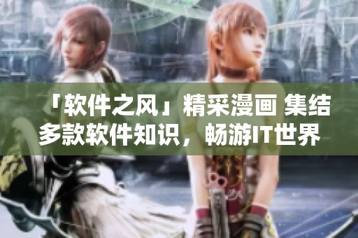 「軟件之風(fēng)」精采漫畫(huà) 集結(jié)多款軟件知識(shí)，暢游IT世界