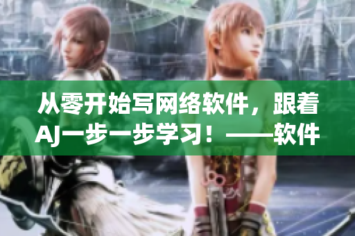 從零開(kāi)始寫(xiě)網(wǎng)絡(luò)軟件，跟著AJ一步一步學(xué)習(xí)！——軟件編寫(xiě)教程