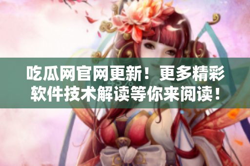 吃瓜網(wǎng)官網(wǎng)更新！更多精彩軟件技術(shù)解讀等你來(lái)閱讀！
