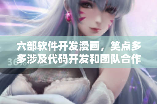 六部軟件開發(fā)漫畫，笑點(diǎn)多多涉及代碼開發(fā)和團(tuán)隊(duì)合作
