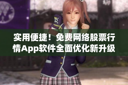 實用便捷！免費網(wǎng)絡股票行情App軟件全面優(yōu)化新升級