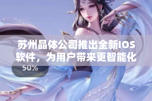 蘇州晶體公司推出全新IOS軟件，為用戶帶來更智能化的使用體驗
