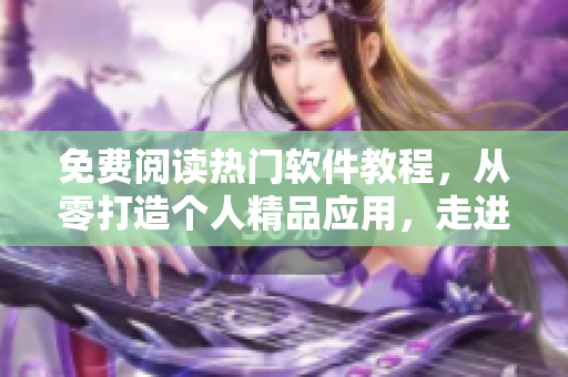 免費(fèi)閱讀熱門軟件教程，從零打造個(gè)人精品應(yīng)用，走進(jìn)軟件開發(fā)新世界