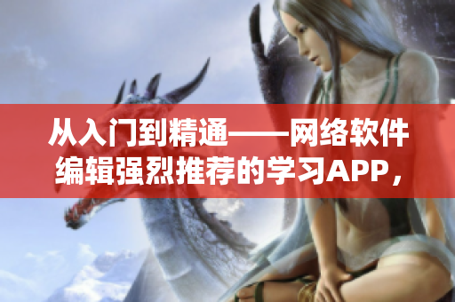 從入門到精通——網(wǎng)絡(luò)軟件編輯強(qiáng)烈推薦的學(xué)習(xí)APP，適用于iOS系統(tǒng)
