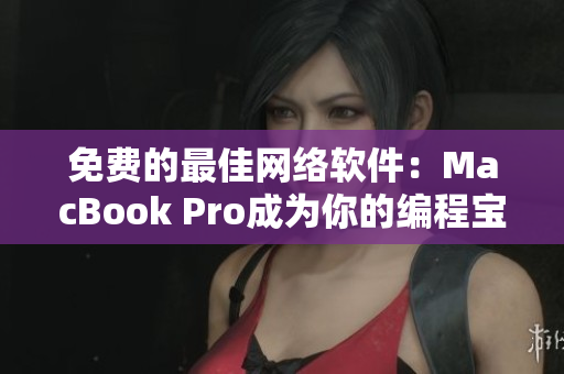 免費的最佳網(wǎng)絡(luò)軟件：MacBook Pro成為你的編程寶箱