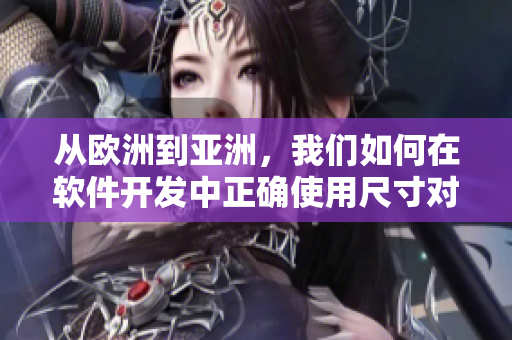 從歐洲到亞洲，我們?nèi)绾卧谲浖_發(fā)中正確使用尺寸對(duì)應(yīng)表？