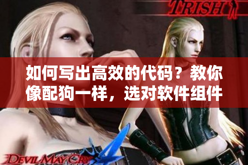 如何寫出高效的代碼？教你像配狗一樣，選對軟件組件