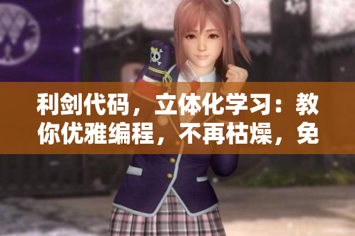 利劍代碼，立體化學(xué)習(xí)：教你優(yōu)雅編程，不再枯燥，免費(fèi)在線觀看！