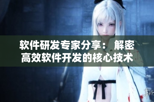 軟件研發(fā)專家分享： 解密高效軟件開(kāi)發(fā)的核心技術(shù)