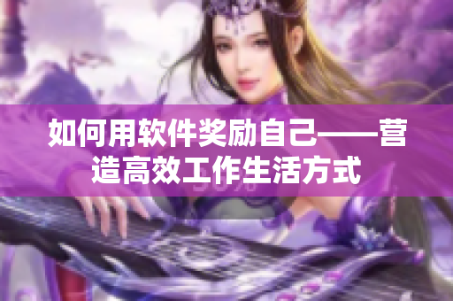 如何用軟件獎(jiǎng)勵(lì)自己——營造高效工作生活方式