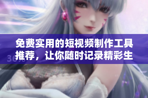 免費實用的短視頻制作工具推薦，讓你隨時記錄精彩生活！