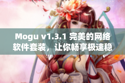 Mogu v1.3.1 完美的網(wǎng)絡(luò)軟件套裝，讓你暢享極速穩(wěn)定的上網(wǎng)體驗(yàn)