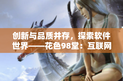 創(chuàng)新與品質(zhì)并存，探索軟件世界——花色98堂：互聯(lián)網(wǎng)時代的編程新風向