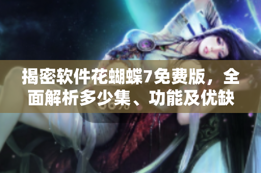 揭密軟件花蝴蝶7免費(fèi)版，全面解析多少集、功能及優(yōu)缺點(diǎn)