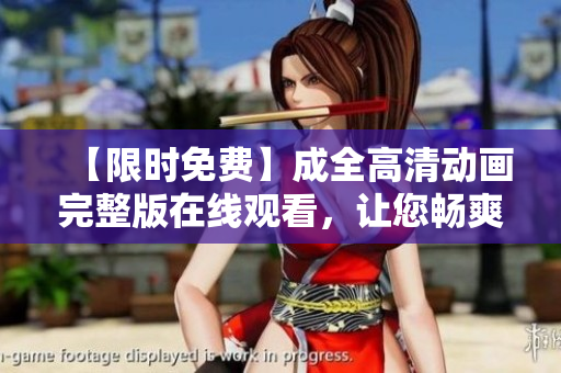 【限時免費】成全高清動畫完整版在線觀看，讓您暢爽享受動畫魅力！