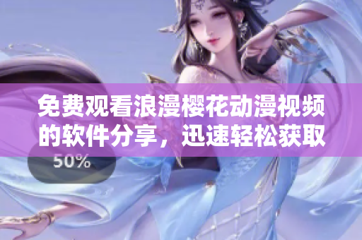 免費觀看浪漫櫻花動漫視頻的軟件分享，迅速輕松獲取最新在線資源