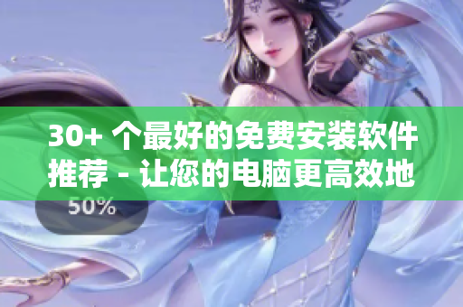 30+ 個最好的免費安裝軟件推薦 - 讓您的電腦更高效地運行