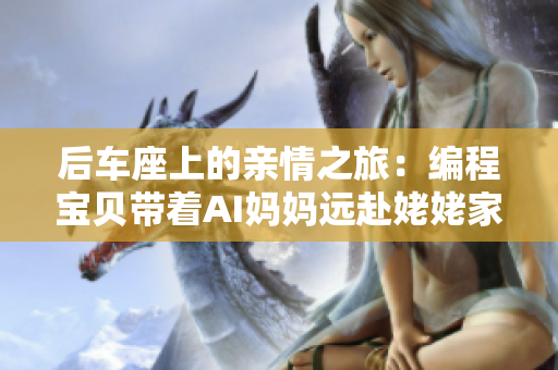 后車座上的親情之旅：編程寶貝帶著AI媽媽遠(yuǎn)赴姥姥家