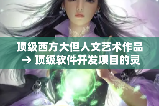 頂級(jí)西方大但人文藝術(shù)作品 → 頂級(jí)軟件開(kāi)發(fā)項(xiàng)目的靈感來(lái)源