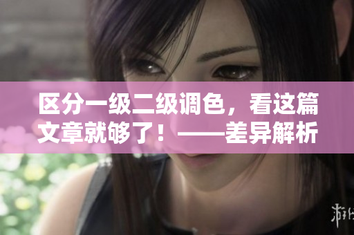 區(qū)分一級二級調(diào)色，看這篇文章就夠了！——差異解析