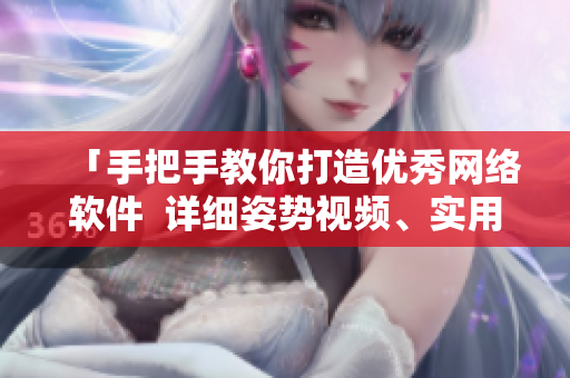 「手把手教你打造優(yōu)秀網(wǎng)絡(luò)軟件  詳細(xì)姿勢(shì)視頻、實(shí)用素材大放送」