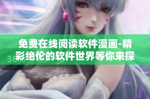 免費在線閱讀軟件漫畫-精彩絕倫的軟件世界等你來探索