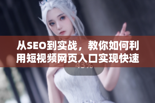 從SEO到實戰(zhàn)，教你如何利用短視頻網(wǎng)頁入口實現(xiàn)快速引流！