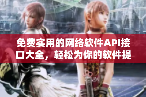 免費實用的網(wǎng)絡軟件API接口大全，輕松為你的軟件提供全面支持！