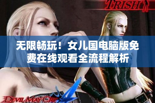 無限暢玩！女兒國電腦版免費在線觀看全流程解析