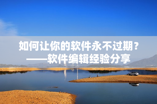 如何讓你的軟件永不過期？——軟件編輯經(jīng)驗(yàn)分享