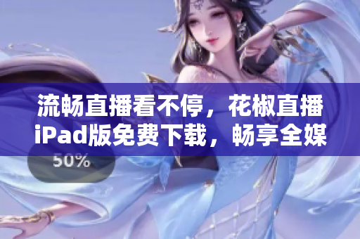 流暢直播看不停，花椒直播iPad版免費(fèi)下載，暢享全媒體軟件體驗(yàn)！
